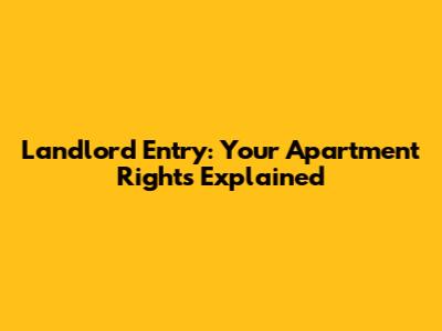 Landlord Entry: Your Apartment Rights Explained