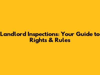 Landlord Inspections: Your Guide to Rights & Rules