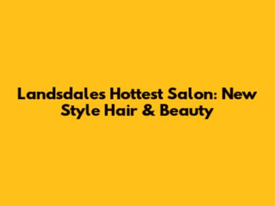 Landsdale's Hottest Salon: New Style Hair & Beauty