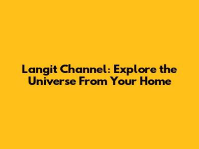 Langit Channel: Explore the Universe From Your Home