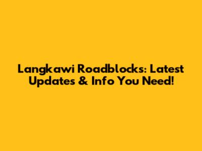 Langkawi Roadblocks: Latest Updates & Info You Need!