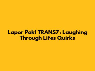 Lapor Pak! TRANS7: Laughing Through Life's Quirks
