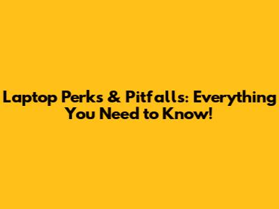 Laptop Perks & Pitfalls: Everything You Need to Know!