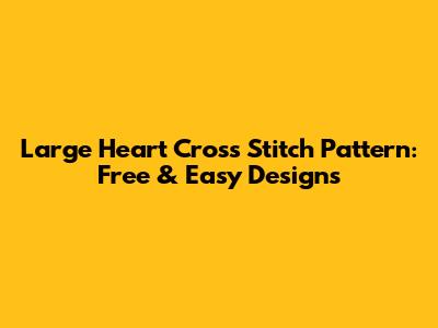 Large Heart Cross Stitch Pattern: Free & Easy Designs