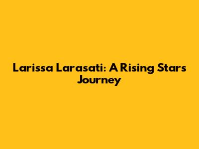 Larissa Larasati: A Rising Star's Journey