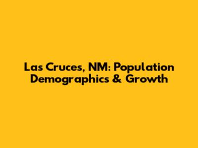 Las Cruces, NM: Population Demographics & Growth