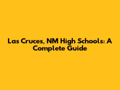 Las Cruces, NM High Schools: A Complete Guide