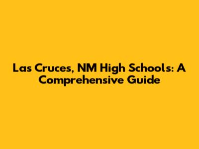 Las Cruces, NM High Schools: A Comprehensive Guide