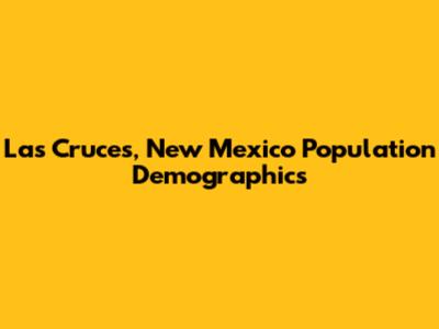 Las Cruces, New Mexico Population Demographics