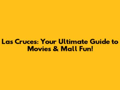 Las Cruces: Your Ultimate Guide to Movies & Mall Fun!