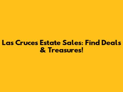 Las Cruces Estate Sales: Find Deals & Treasures!