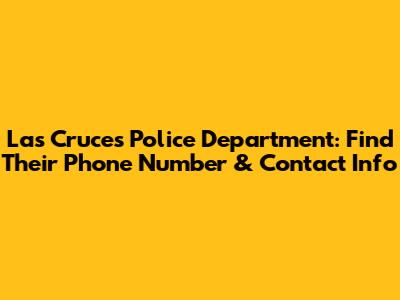 Las Cruces Police Department: Find Their Phone Number & Contact Info