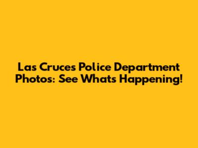 Las Cruces Police Department Photos: See What's Happening!
