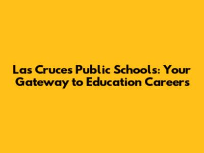 Las Cruces Public Schools: Your Gateway to Education Careers