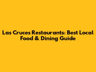 Las Cruces Restaurants: Best Local Food & Dining Guide