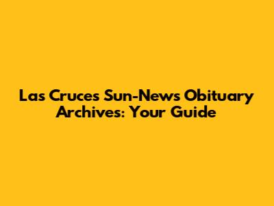 Las Cruces Sun-News Obituary Archives: Your Guide