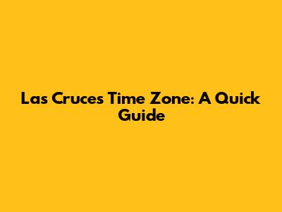 Las Cruces Time Zone: A Quick Guide
