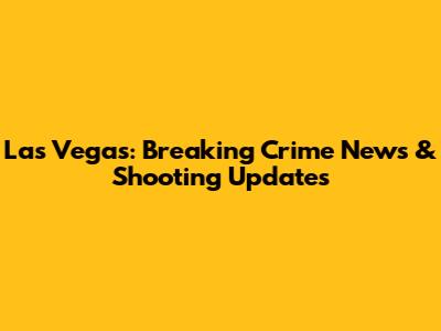 Las Vegas: Breaking Crime News & Shooting Updates