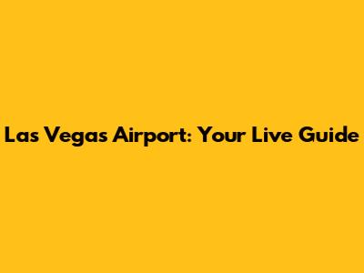 Las Vegas Airport: Your Live Guide