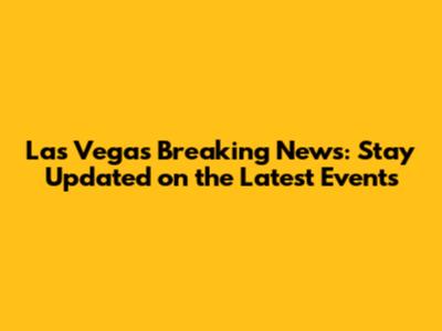 Las Vegas Breaking News: Stay Updated on the Latest Events