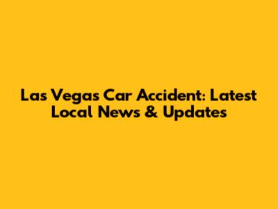 Las Vegas Car Accident: Latest Local News & Updates