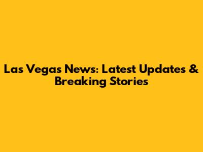 Las Vegas News: Latest Updates & Breaking Stories