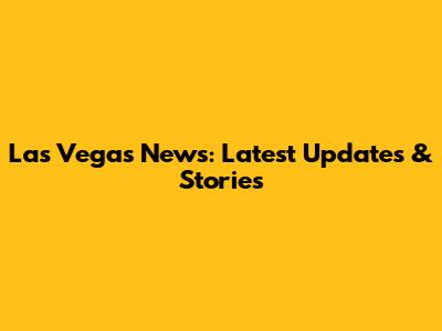 Las Vegas News: Latest Updates & Stories