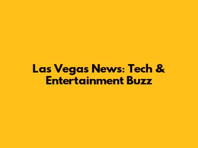 Las Vegas News: Tech & Entertainment Buzz