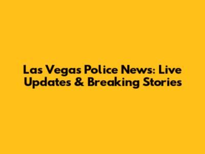 Las Vegas Police News: Live Updates & Breaking Stories