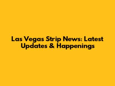 Las Vegas Strip News: Latest Updates & Happenings