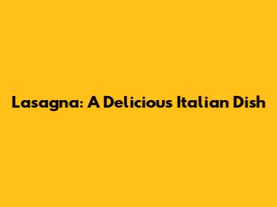 Lasagna: A Delicious Italian Dish