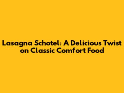 Lasagna Schotel: A Delicious Twist on Classic Comfort Food
