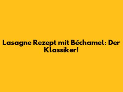 Lasagne Rezept mit Béchamel: Der Klassiker!