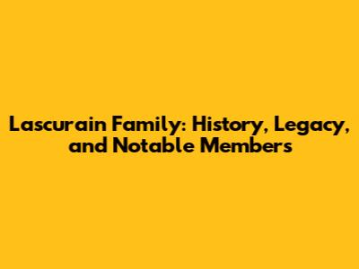 Lascurain Family: History, Legacy, and Notable Members