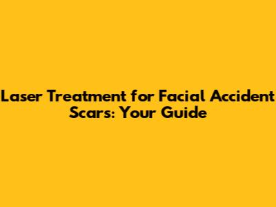 Laser Treatment for Facial Accident Scars: Your Guide