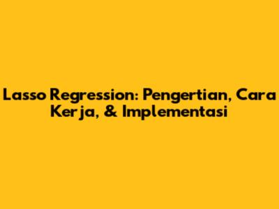 Lasso Regression: Pengertian, Cara Kerja, & Implementasi