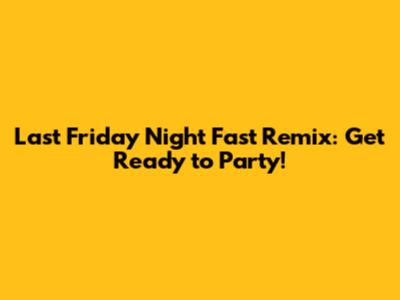 Last Friday Night Fast Remix: Get Ready to Party!