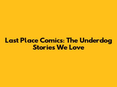 Last Place Comics: The Underdog Stories We Love