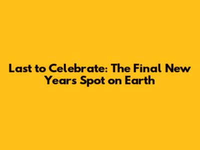 Last to Celebrate: The Final New Year's Spot on Earth