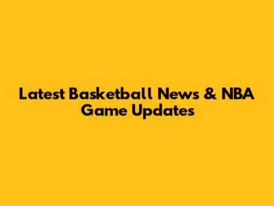 Latest Basketball News & NBA Game Updates