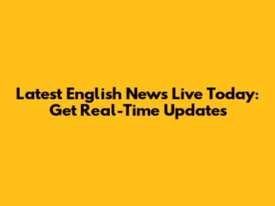 Latest English News Live Today: Get Real-Time Updates