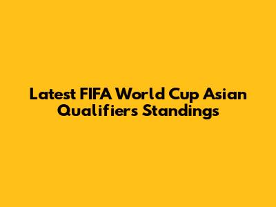 Latest FIFA World Cup Asian Qualifiers Standings