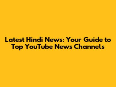 Latest Hindi News: Your Guide to Top YouTube News Channels