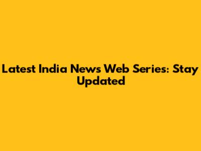 Latest India News Web Series: Stay Updated