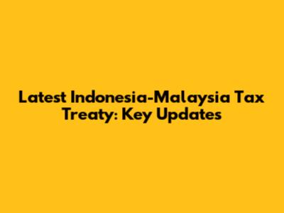 Latest Indonesia-Malaysia Tax Treaty: Key Updates