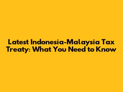 Latest Indonesia-Malaysia Tax Treaty: What You Need to Know