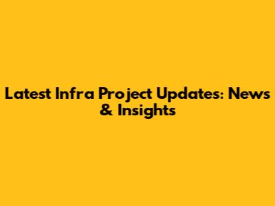 Latest Infra Project Updates: News & Insights