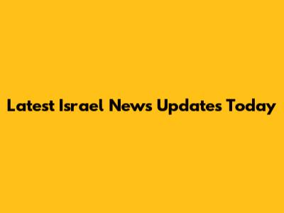 Latest Israel News Updates Today