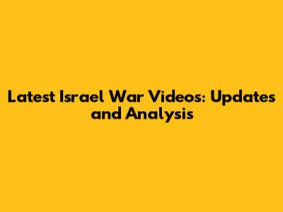 Latest Israel War Videos: Updates and Analysis