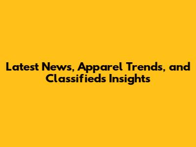 Latest News, Apparel Trends, and Classifieds Insights